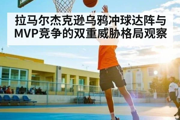 拉马尔杰克逊乌鸦冲球达阵与MVP竞争的双重威胁格局观察